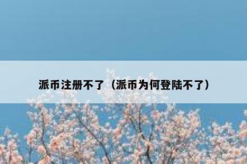 派币注册不了（派币为何登陆不了）