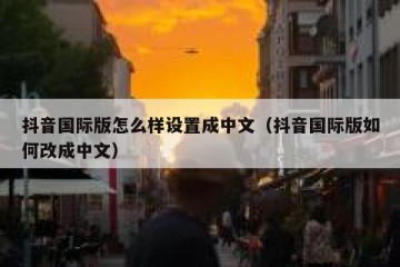 抖音国际版怎么样设置成中文（抖音国际版如何改成中文）