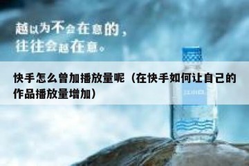 快手怎么曾加播放量呢（在快手如何让自己的作品播放量增加）