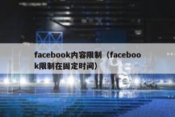 facebook内容限制（facebook限制在固定时间）