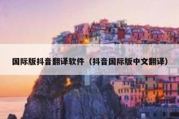 国际版抖音翻译软件（抖音国际版中文翻译）