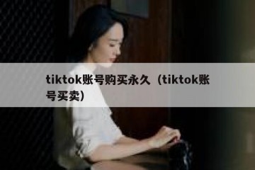 tiktok账号购买永久（tiktok账号买卖）