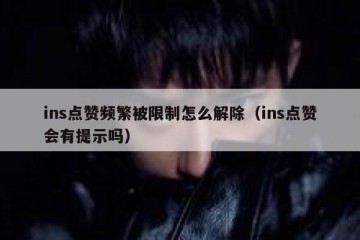 ins点赞频繁被限制怎么解除（ins点赞会有提示吗）
