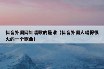 抖音外国网红唱歌的是谁（抖音外国人唱得很火的一个歌曲）