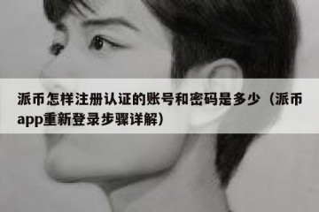 派币怎样注册认证的账号和密码是多少（派币app重新登录步骤详解）