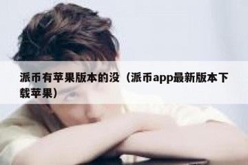 派币有苹果版本的没（派币app最新版本下载苹果）