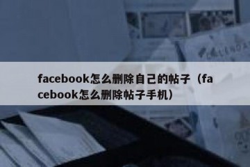 facebook怎么删除自己的帖子（facebook怎么删除帖子手机）