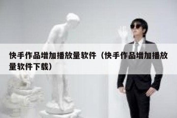 快手作品增加播放量软件（快手作品增加播放量软件下载）