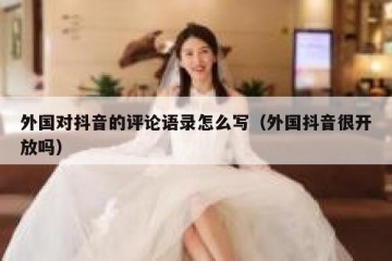 外国对抖音的评论语录怎么写（外国抖音很开放吗）