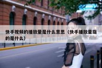 快手视频的播放量是什么意思（快手播放量指的是什么）