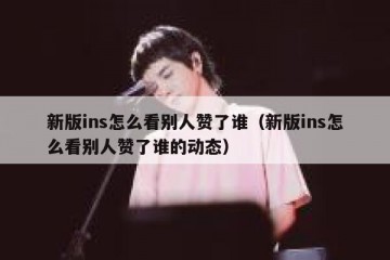 新版ins怎么看别人赞了谁（新版ins怎么看别人赞了谁的动态）