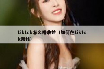 tiktok怎么赚收益（如何在tiktok赚钱）