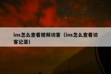ins怎么查看视频访客（ins怎么查看访客记录）