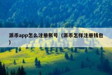 派币app怎么注册账号（派币怎样注册钱包）