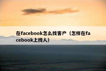 在facebook怎么找客户（怎样在facebook上找人）