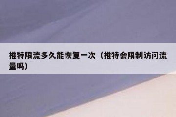 推特限流多久能恢复一次（推特会限制访问流量吗）