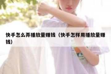 快手怎么弄播放量赚钱（快手怎样用播放量赚钱）