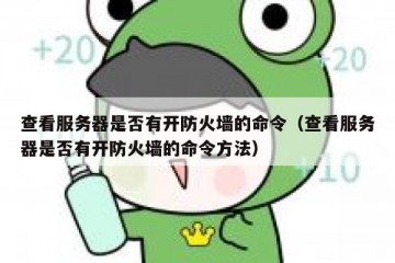 查看服务器是否有开防火墙的命令（查看服务器是否有开防火墙的命令方法）