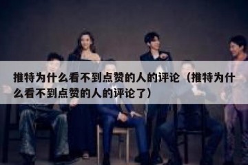 推特为什么看不到点赞的人的评论（推特为什么看不到点赞的人的评论了）