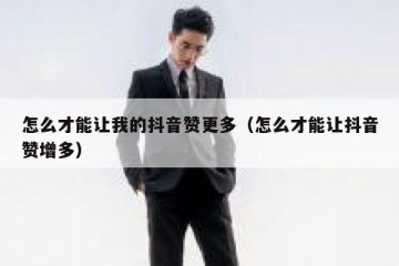 怎么才能让我的抖音赞更多（怎么才能让抖音赞增多）