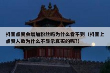 抖音点赞会增加粉丝吗为什么看不到（抖音上点赞人数为什么不显示真实的呢?）