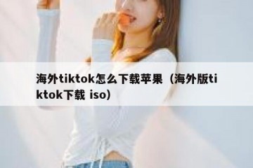 海外tiktok怎么下载苹果（海外版tiktok下载 iso）
