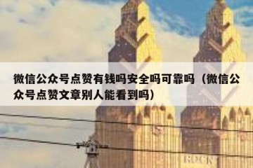 微信公众号点赞有钱吗安全吗可靠吗（微信公众号点赞文章别人能看到吗）