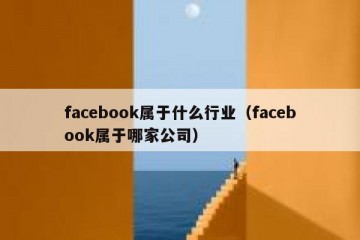 facebook属于什么行业（facebook属于哪家公司）