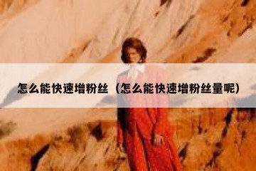 怎么能快速增粉丝（怎么能快速增粉丝量呢）