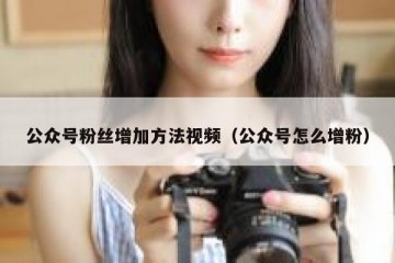 公众号粉丝增加方法视频（公众号怎么增粉）