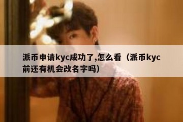 派币申请kyc成功了,怎么看（派币kyc前还有机会改名字吗）
