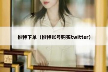 推特下单（推特账号购买twitter）