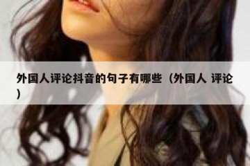 外国人评论抖音的句子有哪些（外国人 评论）