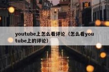youtube上怎么看评论（怎么看youtube上的评论）