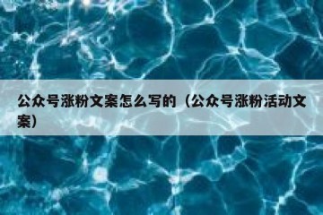 公众号涨粉文案怎么写的（公众号涨粉活动文案）