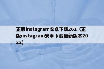 正版instagram安卓下载262（正版instagram安卓下载最新版本2022）