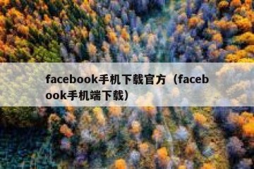 facebook手机下载官方（facebook手机端下载）