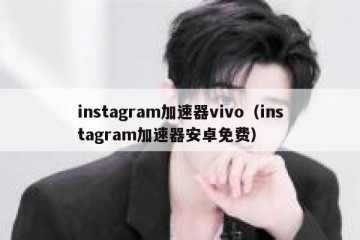 instagram加速器vivo（instagram加速器安卓免费）