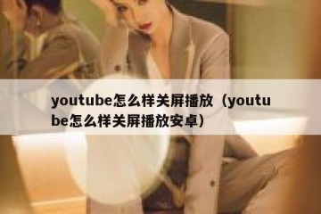 youtube怎么样关屏播放（youtube怎么样关屏播放安卓）
