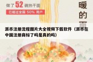 派币注册流程图片大全视频下载软件（派币在中国注册商标了吗是真的吗）