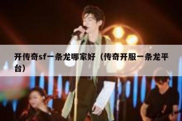 开传奇sf一条龙哪家好（传奇开服一条龙平台）
