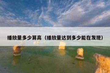 播放量多少算高（播放量达到多少能在发现）
