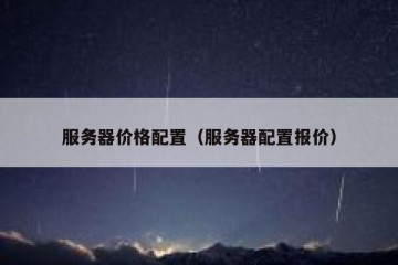 服务器价格配置（服务器配置报价）