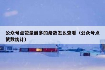 公众号点赞量最多的条数怎么查看（公众号点赞数统计）