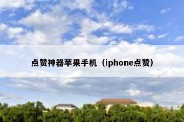 点赞神器苹果手机（iphone点赞）
