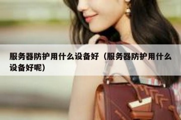 服务器防护用什么设备好（服务器防护用什么设备好呢）