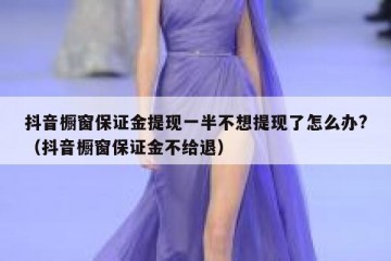 抖音橱窗保证金提现一半不想提现了怎么办?（抖音橱窗保证金不给退）