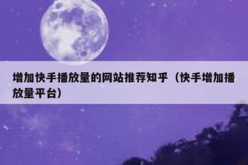 增加快手播放量的网站推荐知乎（快手增加播放量平台）