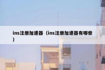 ins注册加速器（ins注册加速器有哪些）
