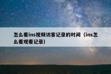怎么看ins视频访客记录的时间（ins怎么看观看记录）
